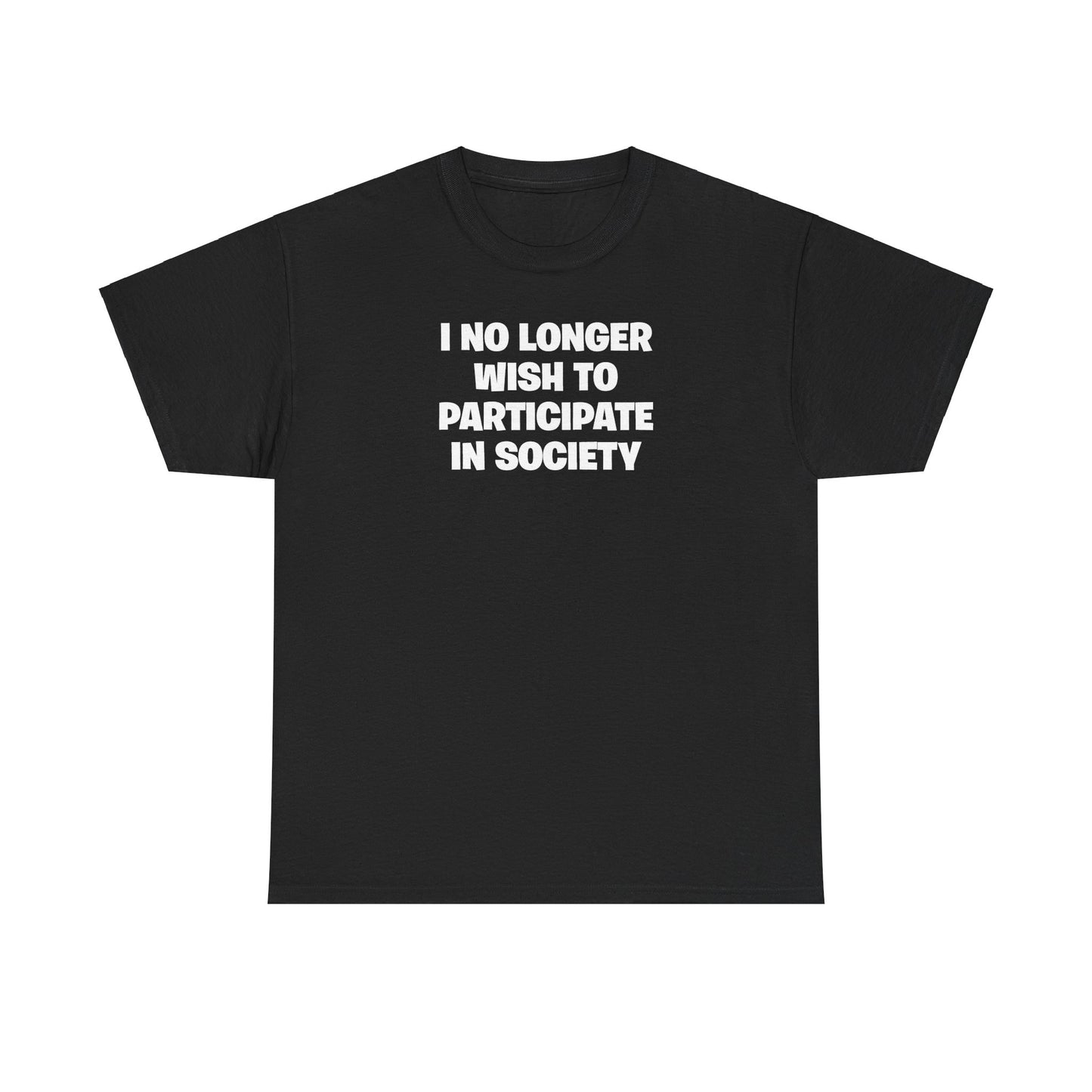 I NO LONGER WISH TO PARTICIPATE IN SOCIETY T-SHIRT