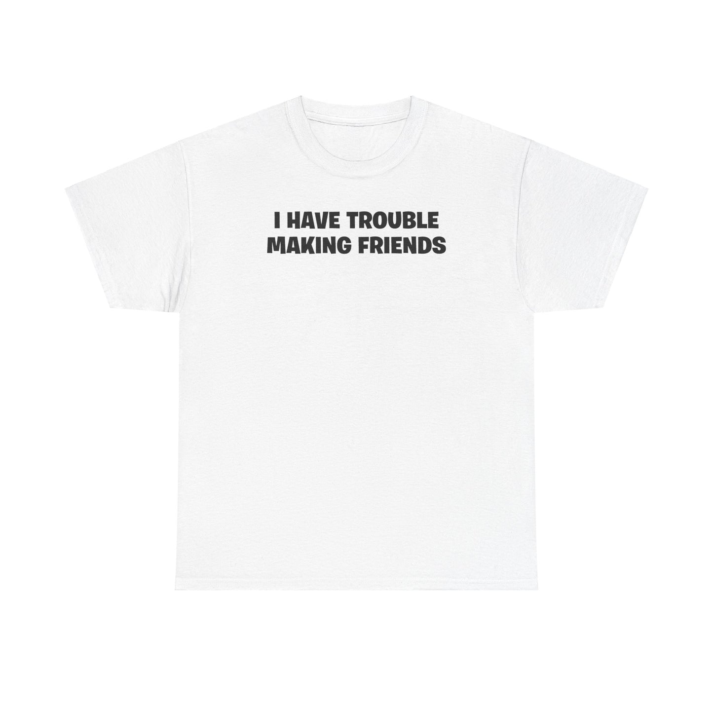 I HAVE TROUBLE MAKING FRIENDS T-SHIRT