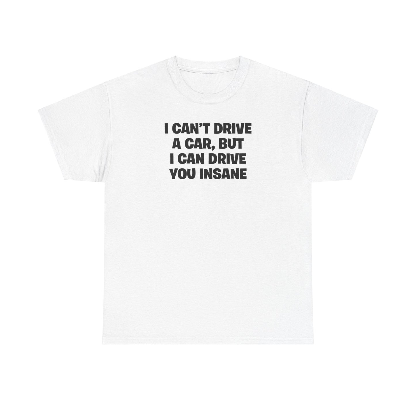 I CAN'T DRIVE A CAR, BUT I CAN DRIVE YOU INSANE T-SHIRT