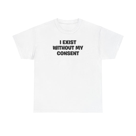 I EXIST WITHOUT MY CONSENT T-SHIRT