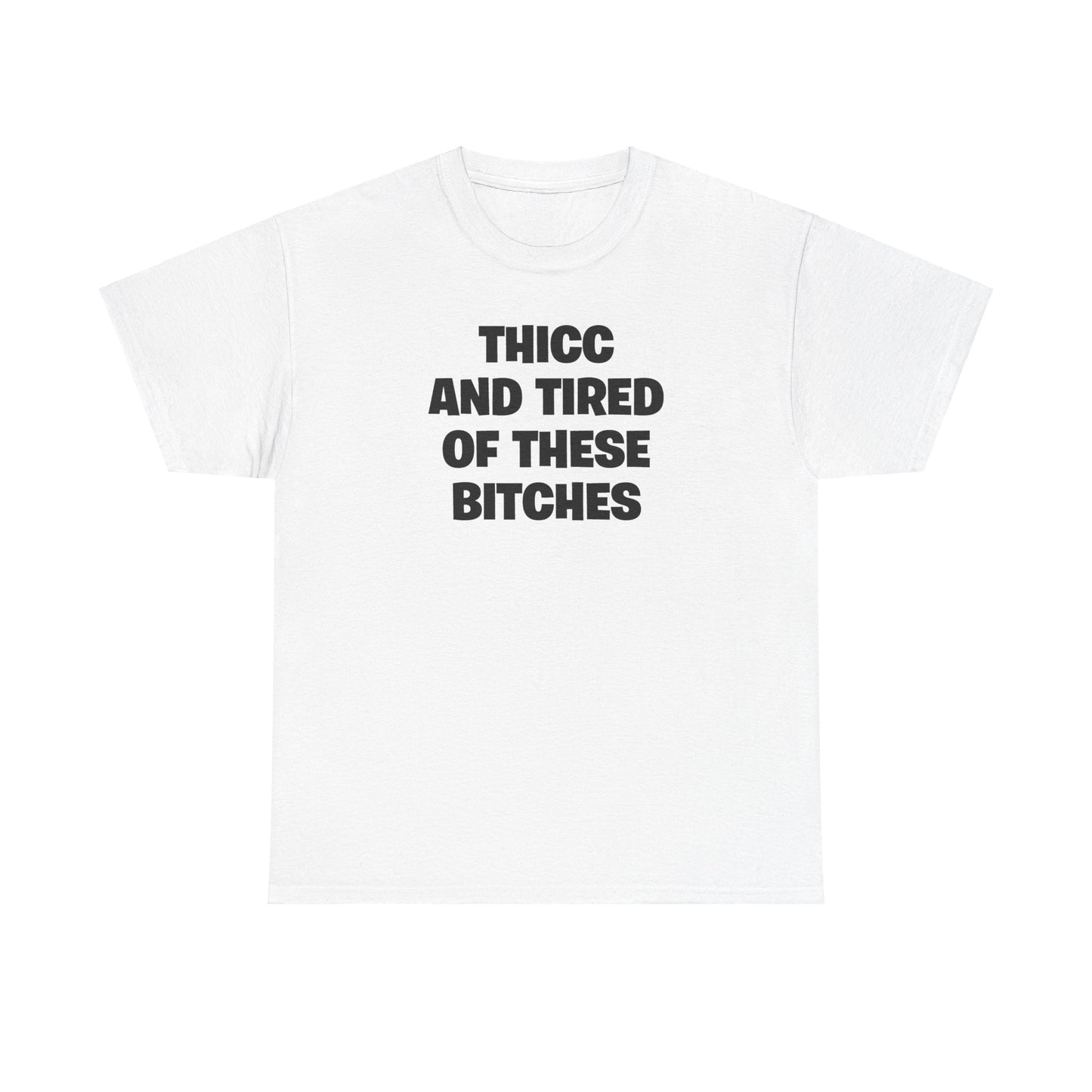 THICC AND TIRED OF THESE BITCHES T-SHIRT