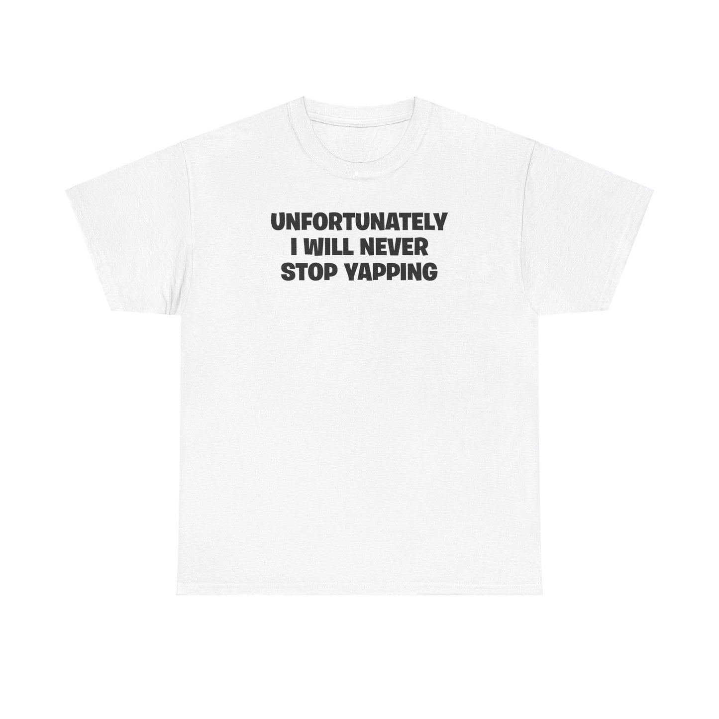 UNFORTUNATELY I WILL NEVER STOP YAPPING T-SHIRT