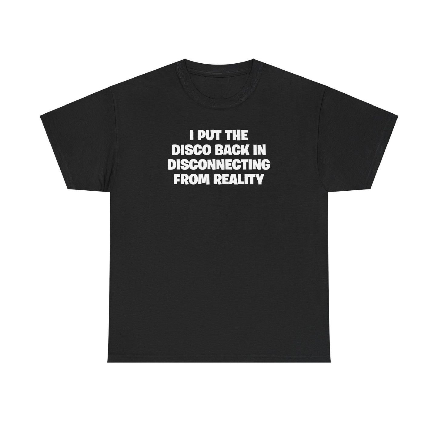 I PUT THE DISCO BACK IN DISCONNECTING FROM REALITY T-SHIRT