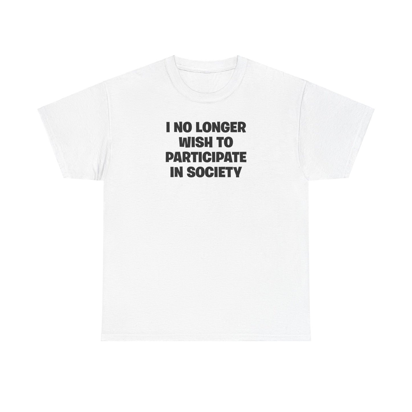 I NO LONGER WISH TO PARTICIPATE IN SOCIETY T-SHIRT