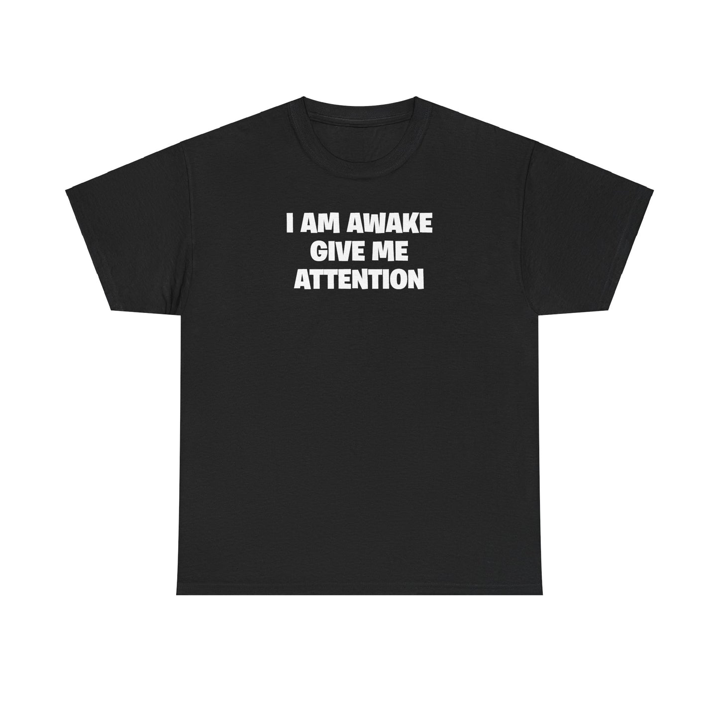 I AM AWAKE GIVE ME ATTENTION T-SHIRT