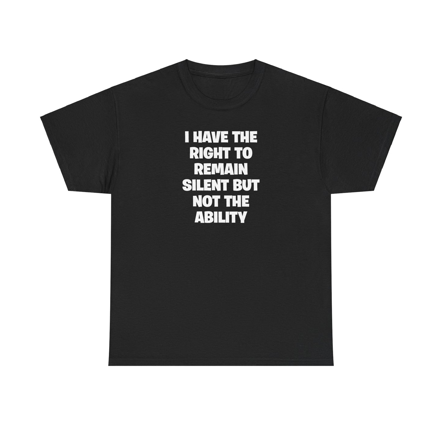 I HAVE THE RIGHT TO REMAIN SILENT BUT NOT THE ABILITY T-SHIRT