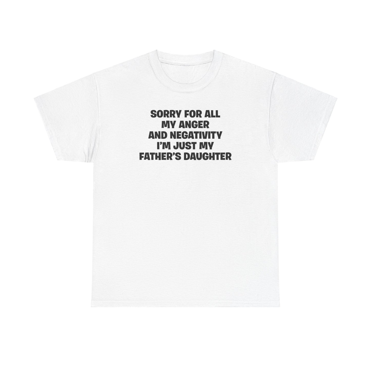 SORRY FOR ALL MY ANGER AND NEGATIVITY I'M JUST MY FATHER'S DAUGHTER T-SHIRT