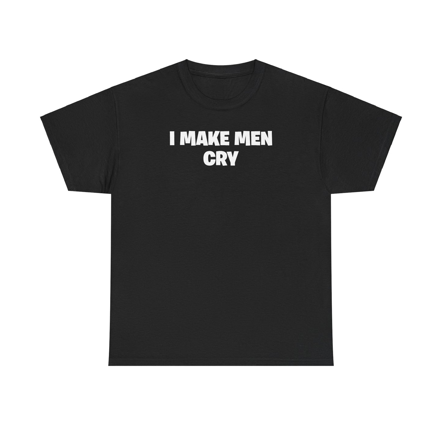 I MAKE MEN CRY T-SHIRT