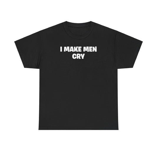 I MAKE MEN CRY T-SHIRT