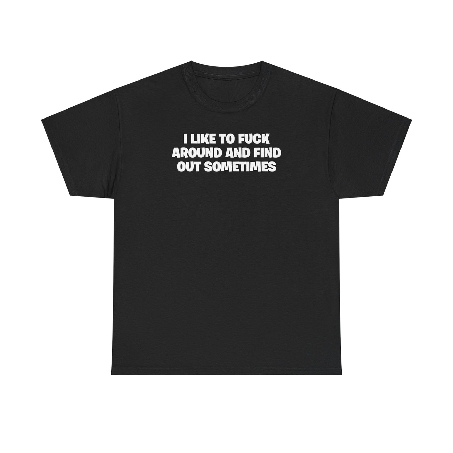 I LIKE TO FUCK AROUND AND FIND OUT SOMETIMES T-SHIRT