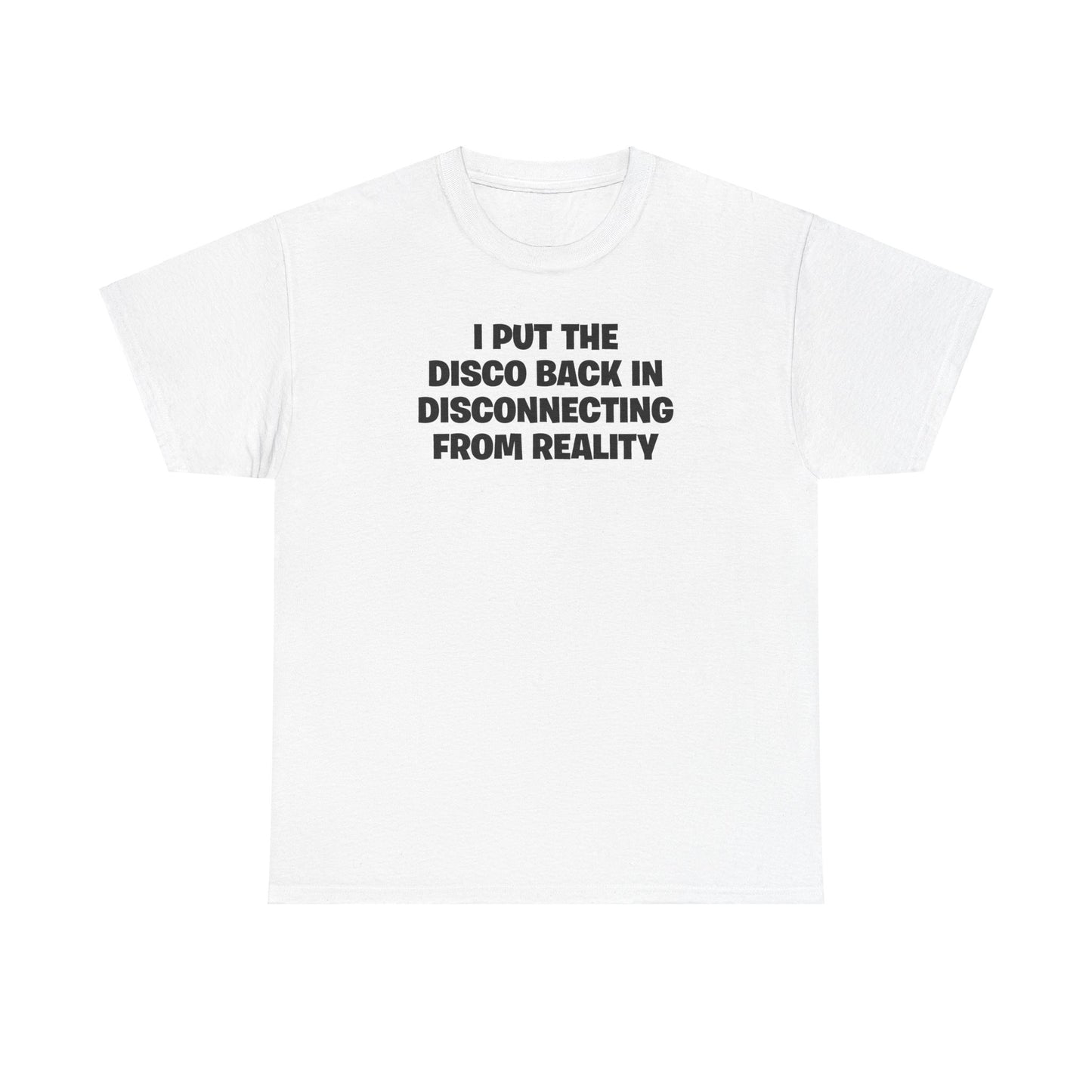 I PUT THE DISCO BACK IN DISCONNECTING FROM REALITY T-SHIRT