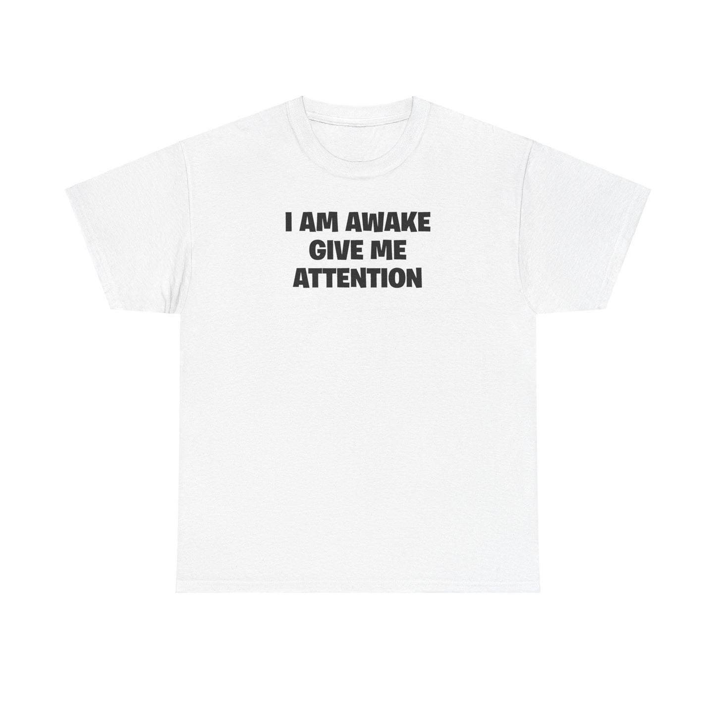 I AM AWAKE GIVE ME ATTENTION T-SHIRT