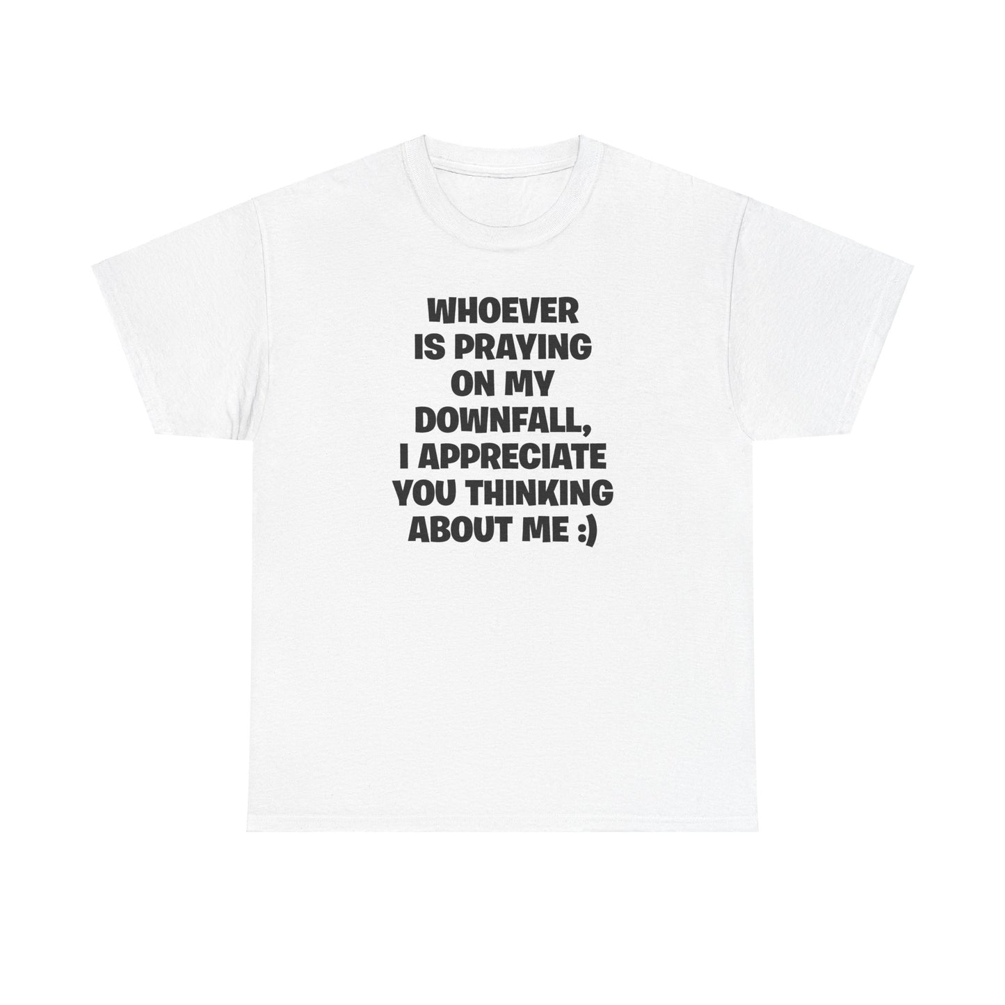 WHOEVER IS PRAYING ON MY DOWNFALL, I APPRECIATE YOU THINKING ABOUT ME :) T-SHIRT