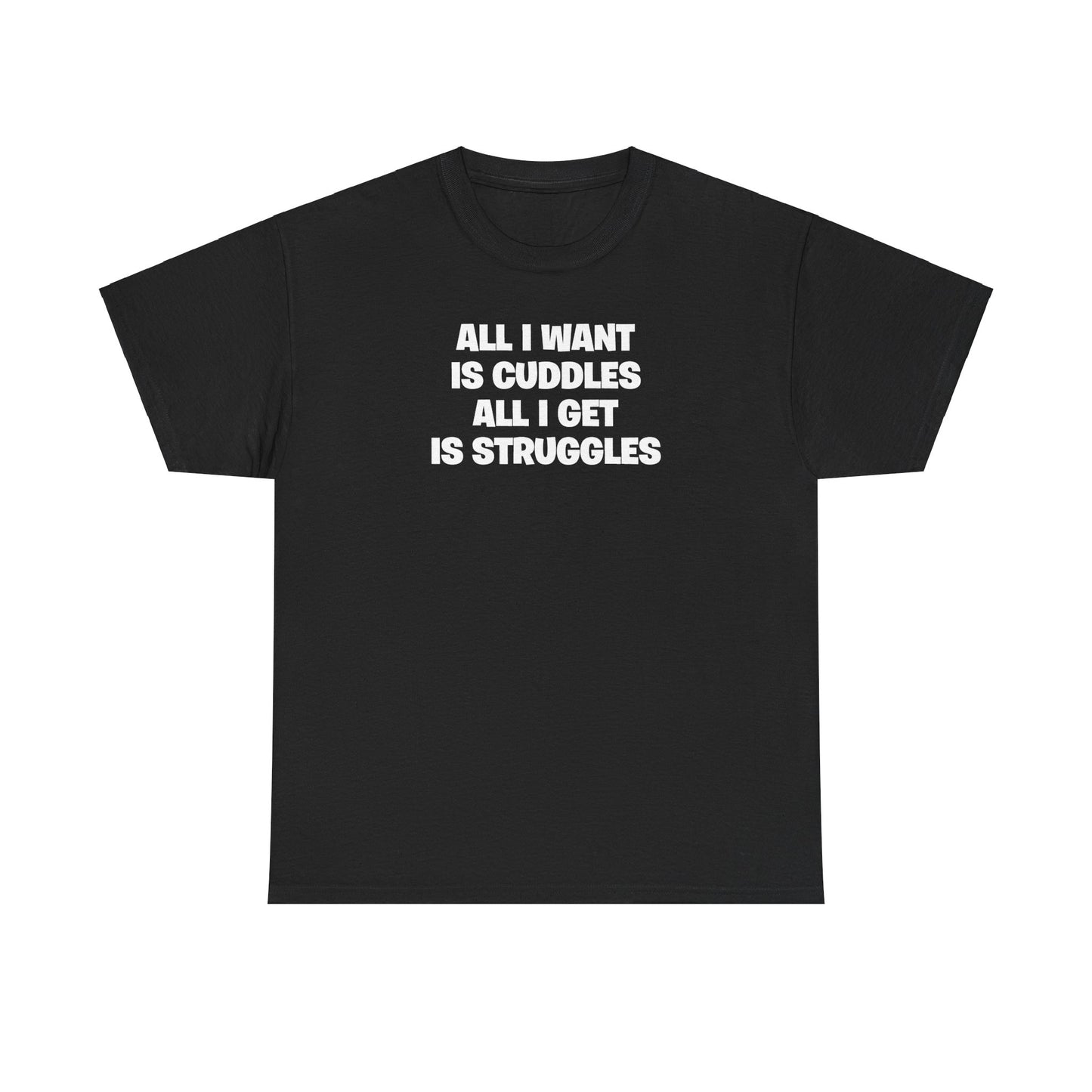 ALL I WANT IS CUDDLES ALL I GET IS STRUGGLES T-SHIRT