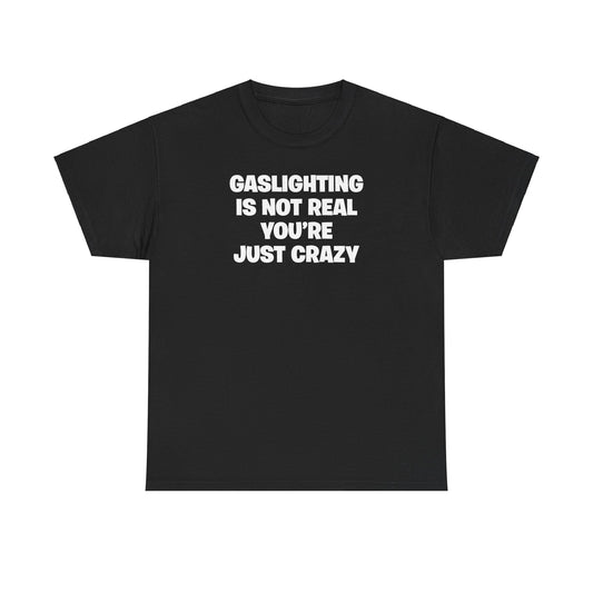 GASLIGHTING IS NOT REAL YOU'RE JUST CRAZY T-SHIRT