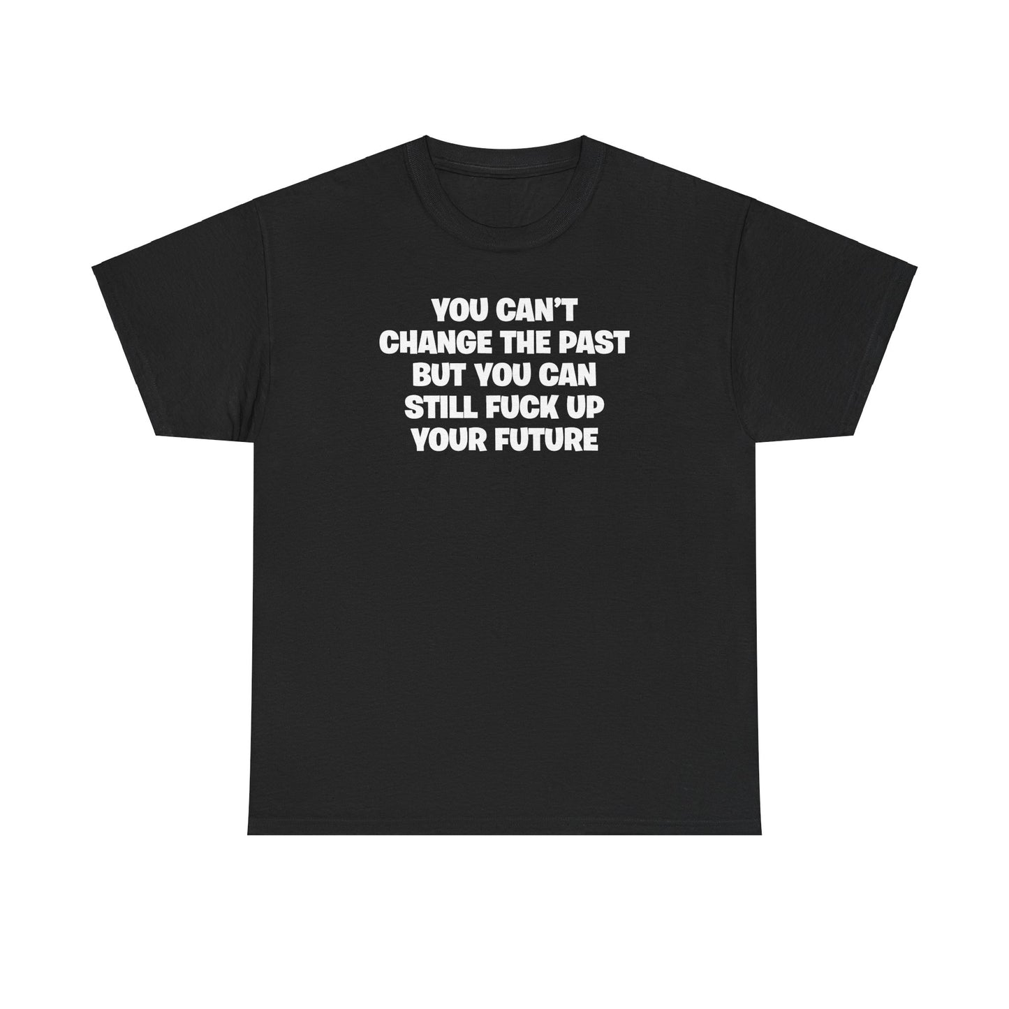 YOU CAN'T CHANGE THE PAST BUT YOU CAN STILL FUCK UP YOUR FUTURE T-SHIRT