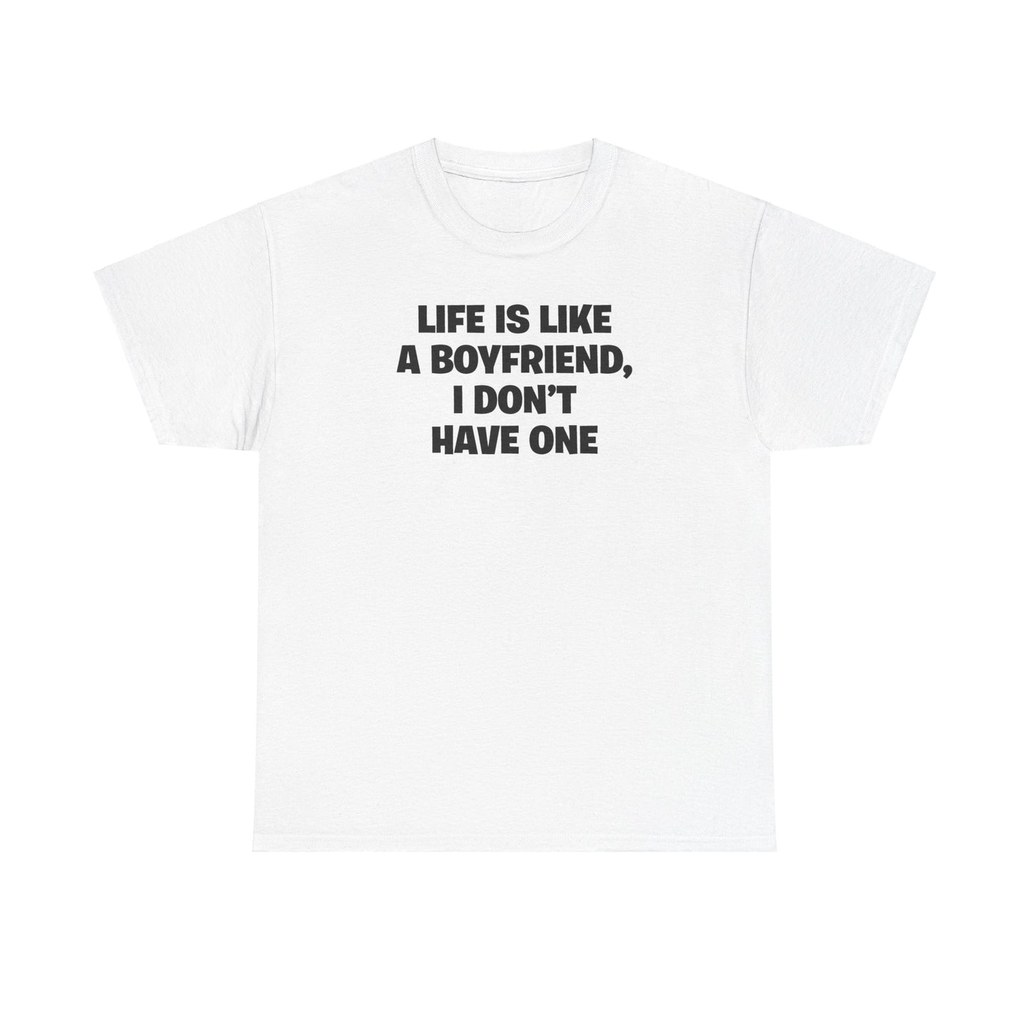 LIFE IS LIKE A BOYFRIEND, I DON'T HAVE ONE T-SHIRT