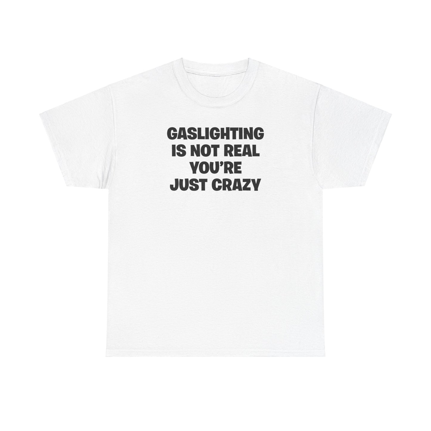 GASLIGHTING IS NOT REAL YOU'RE JUST CRAZY T-SHIRT