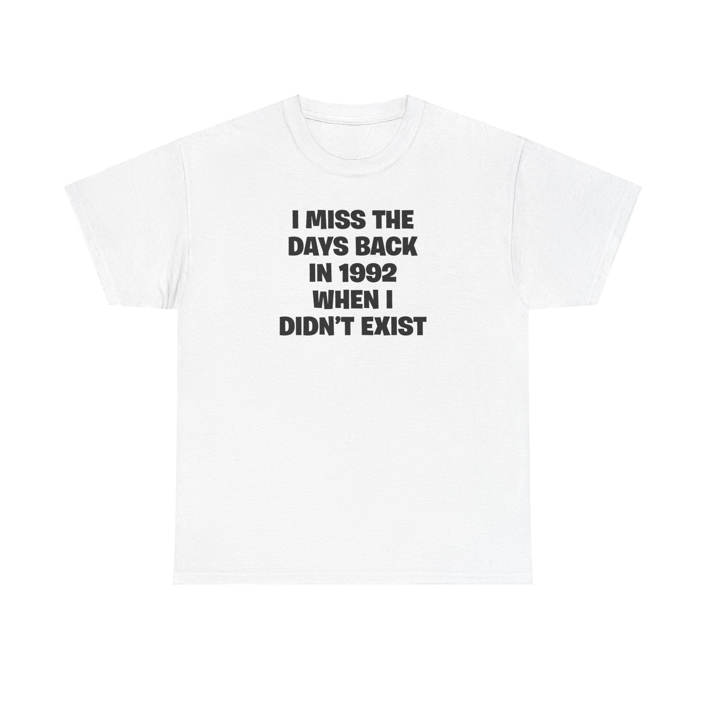 I MISS THE DAYS BACK IN 1992 WHEN I DIDN'T EXIST T-SHIRT