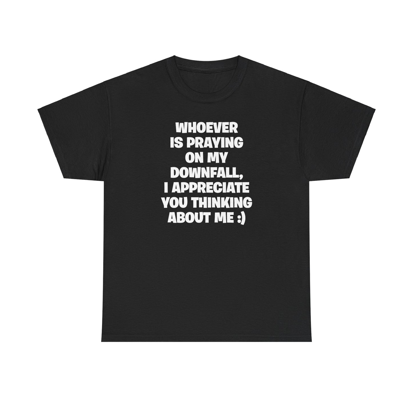 WHOEVER IS PRAYING ON MY DOWNFALL, I APPRECIATE YOU THINKING ABOUT ME :) T-SHIRT