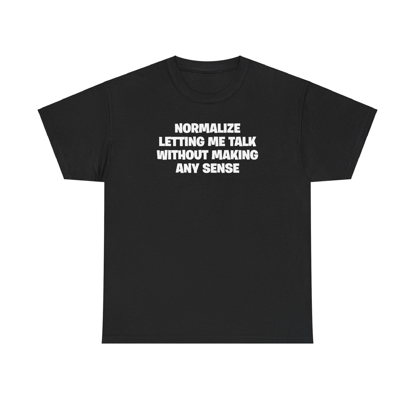 NORMALIZE LETTING ME TALK WITHOUT MAKING ANY SENSE T-SHIRT