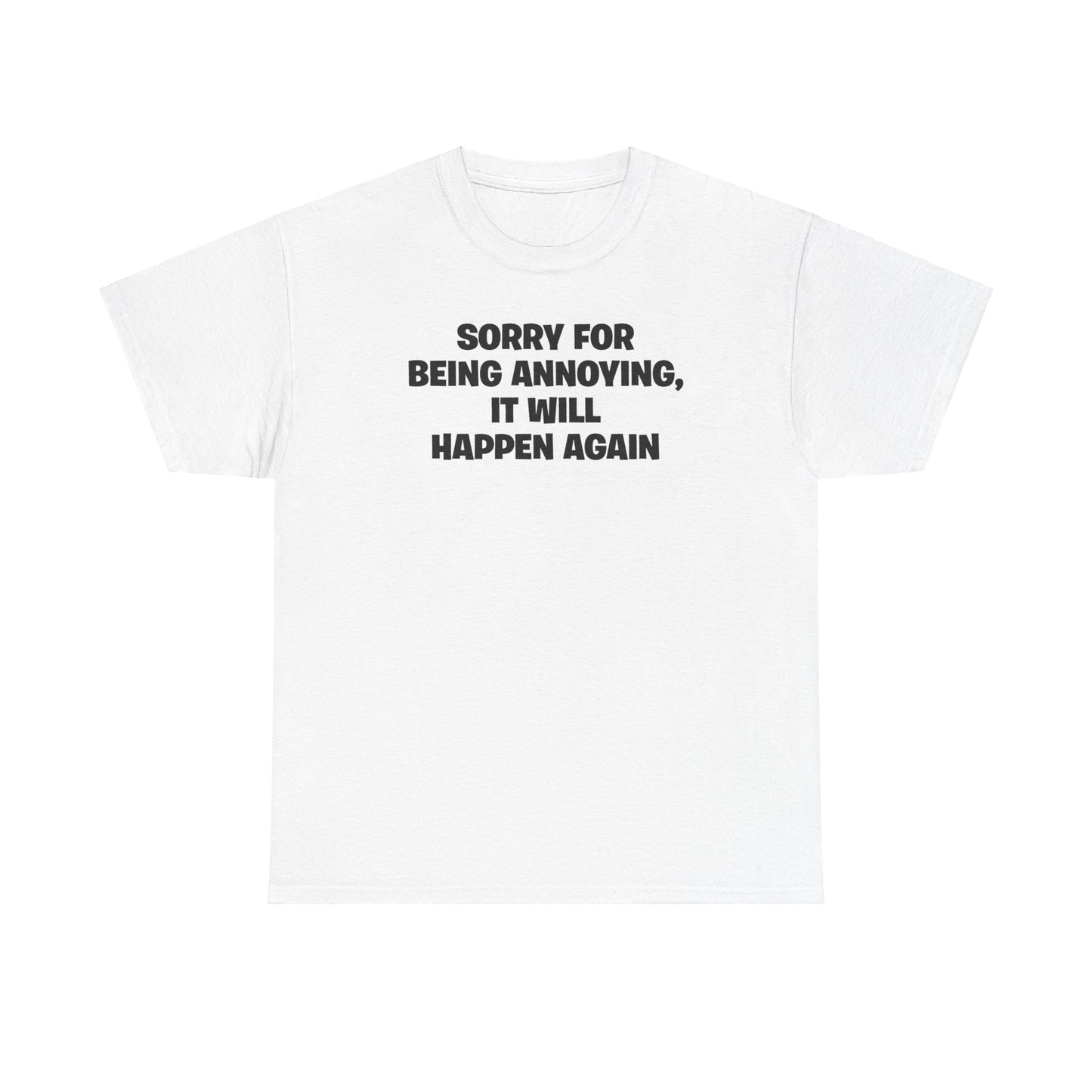 SORRY FOR BEING ANNOYING, IT WILL HAPPEN AGAIN T-SHIRT