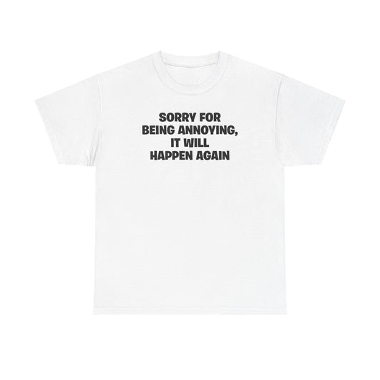 SORRY FOR BEING ANNOYING, IT WILL HAPPEN AGAIN T-SHIRT