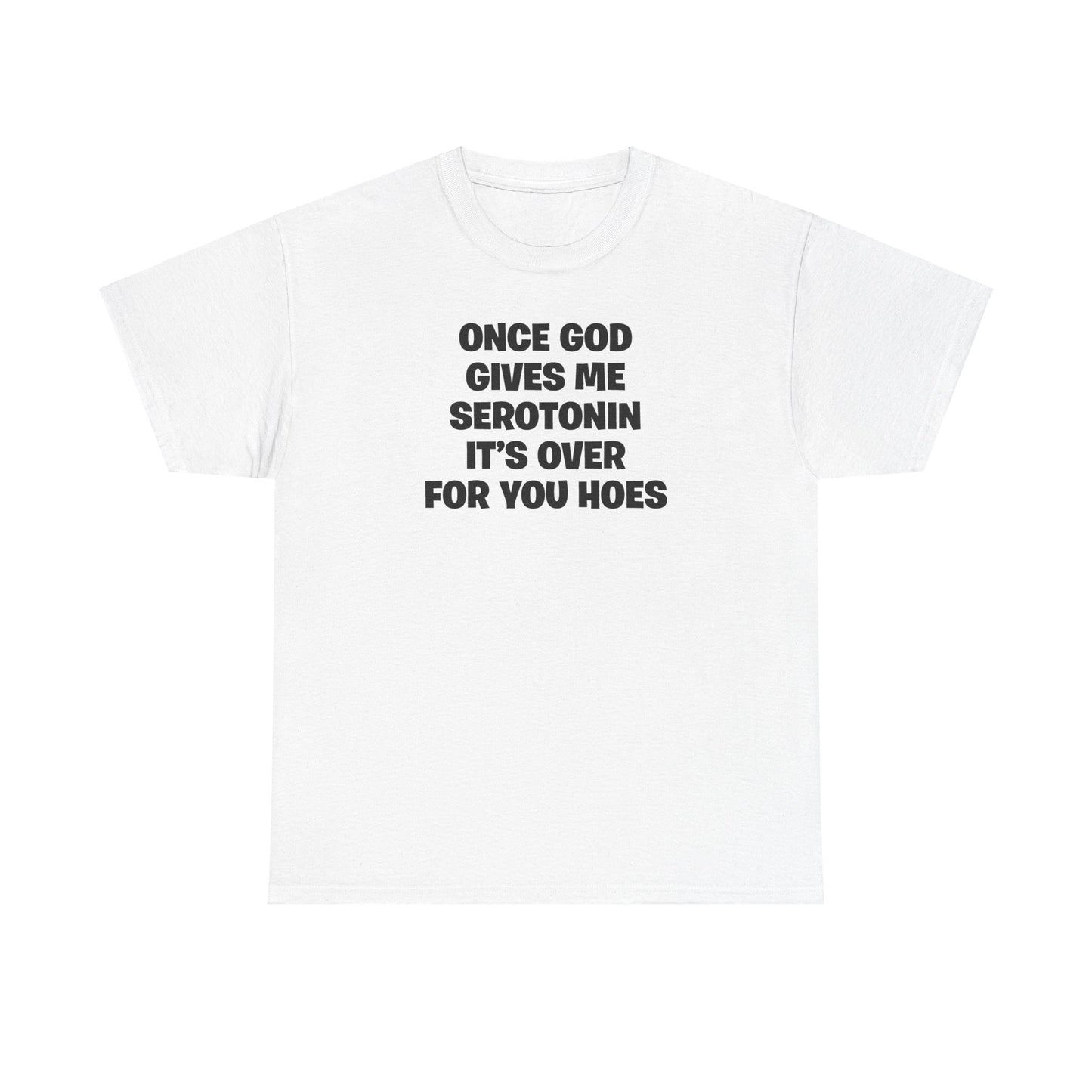 ONCE GOD GIVES ME SEROTONIN IT'S OVER FOR YOU HOES T-SHIRT