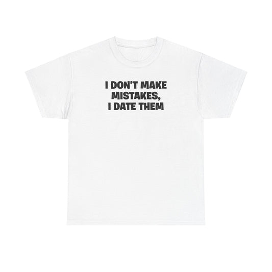 I DON'T MAKE MISTAKES, I DATE THEM T-SHIRT