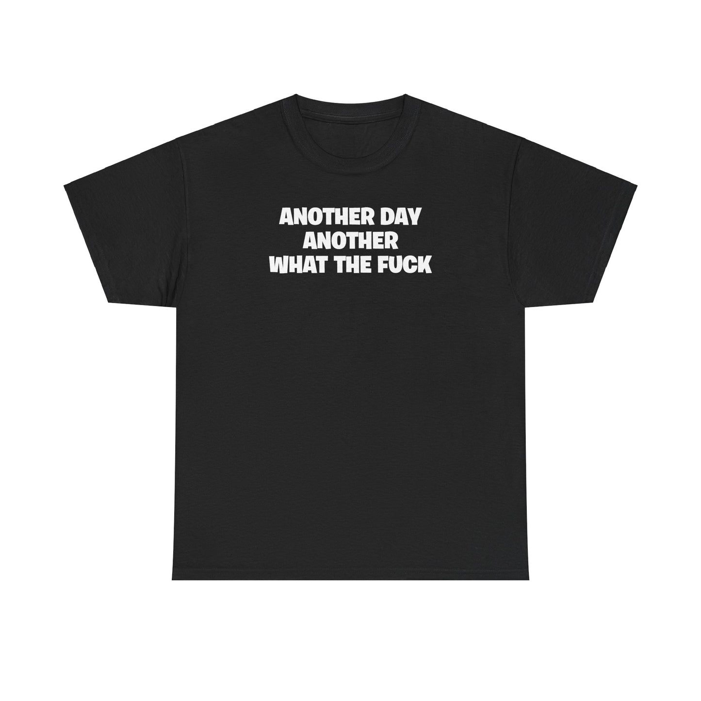 ANOTHER DAY ANOTHER WHAT THE FUCK T-SHIRT