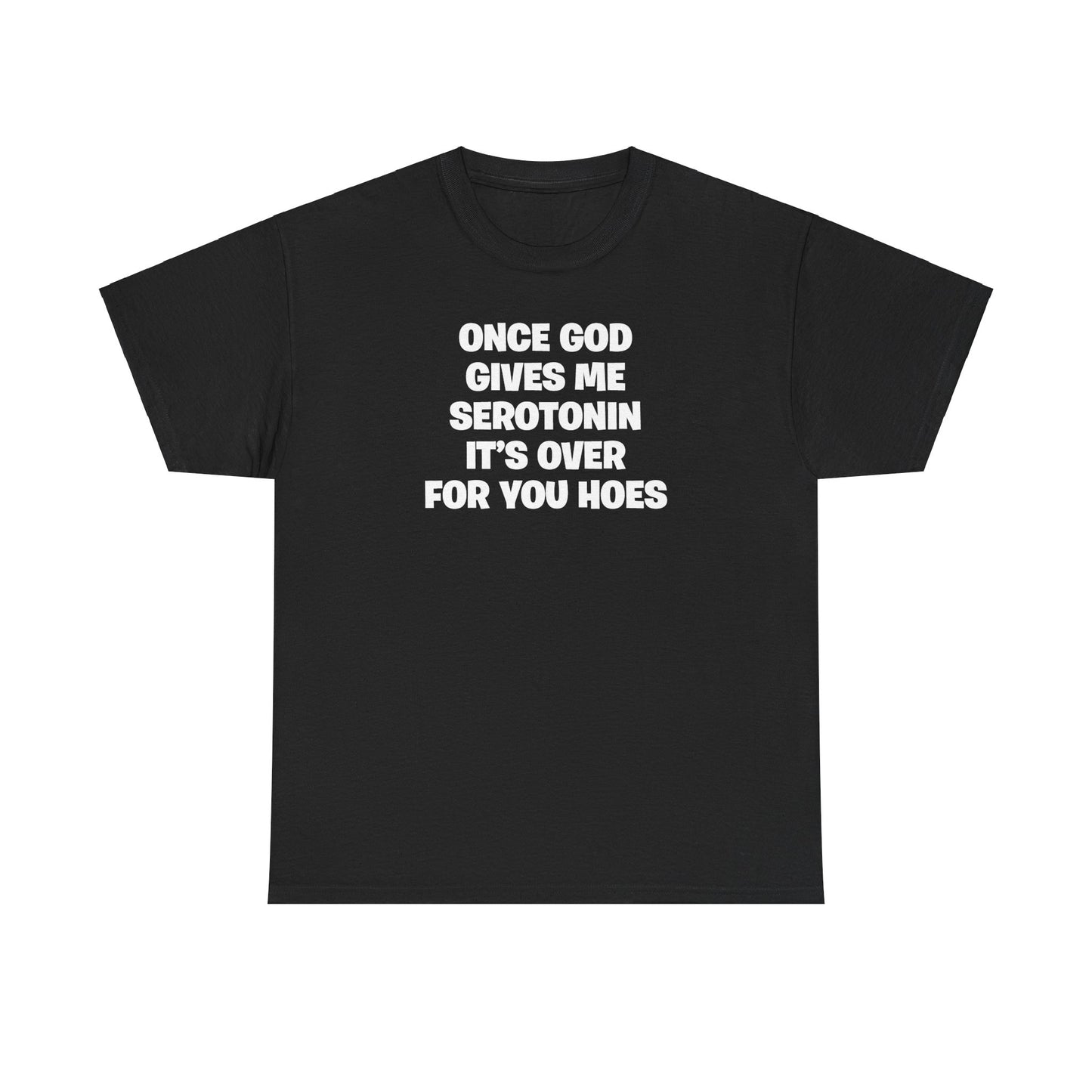 ONCE GOD GIVES ME SEROTONIN IT'S OVER FOR YOU HOES T-SHIRT