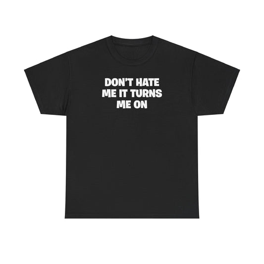 DON'T HATE ME IT TURNS ME ON T-SHIRT