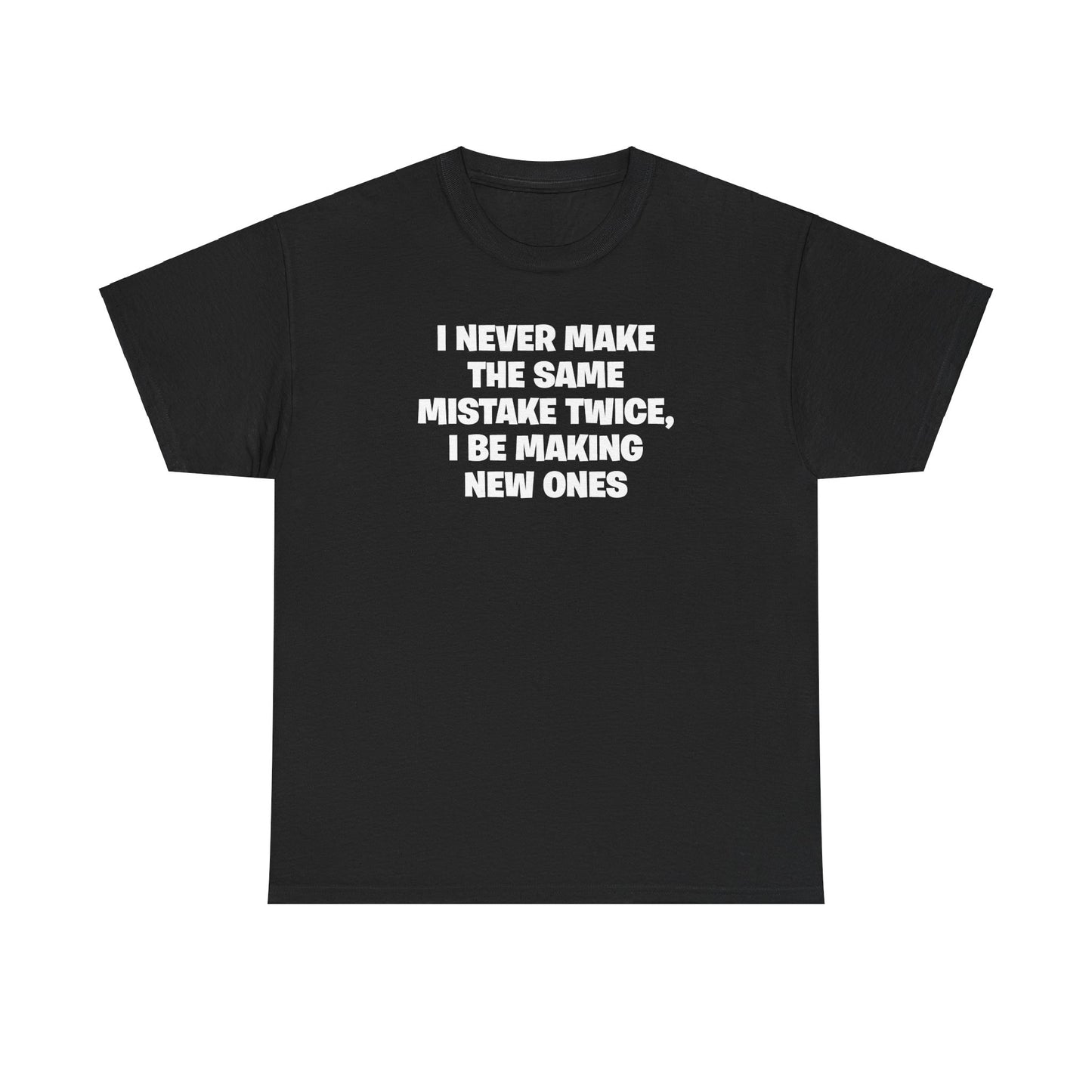 I NEVER MAKE THE SAME MISTAKE TWICE, I BE MAKING NEW ONES T-SHIRT