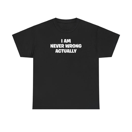 I AM NEVER WRONG ACTUALLY T-SHIRT