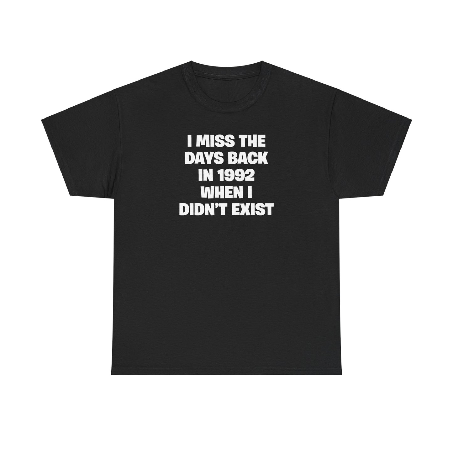 I MISS THE DAYS BACK IN 1992 WHEN I DIDN'T EXIST T-SHIRT