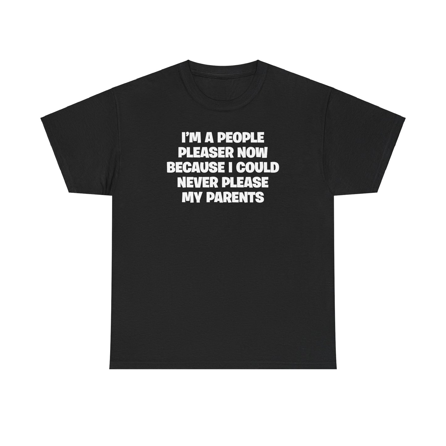 I'M A PEOPLE PLEASER NOW BECAUSE I COULD NEVER PLEASE MY PARENTS T-SHIRT