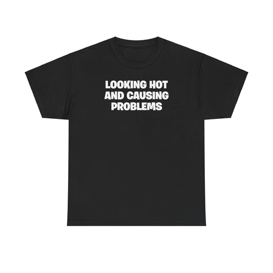 LOOKING HOT AND CAUSING PROBLEMS T-SHIRT