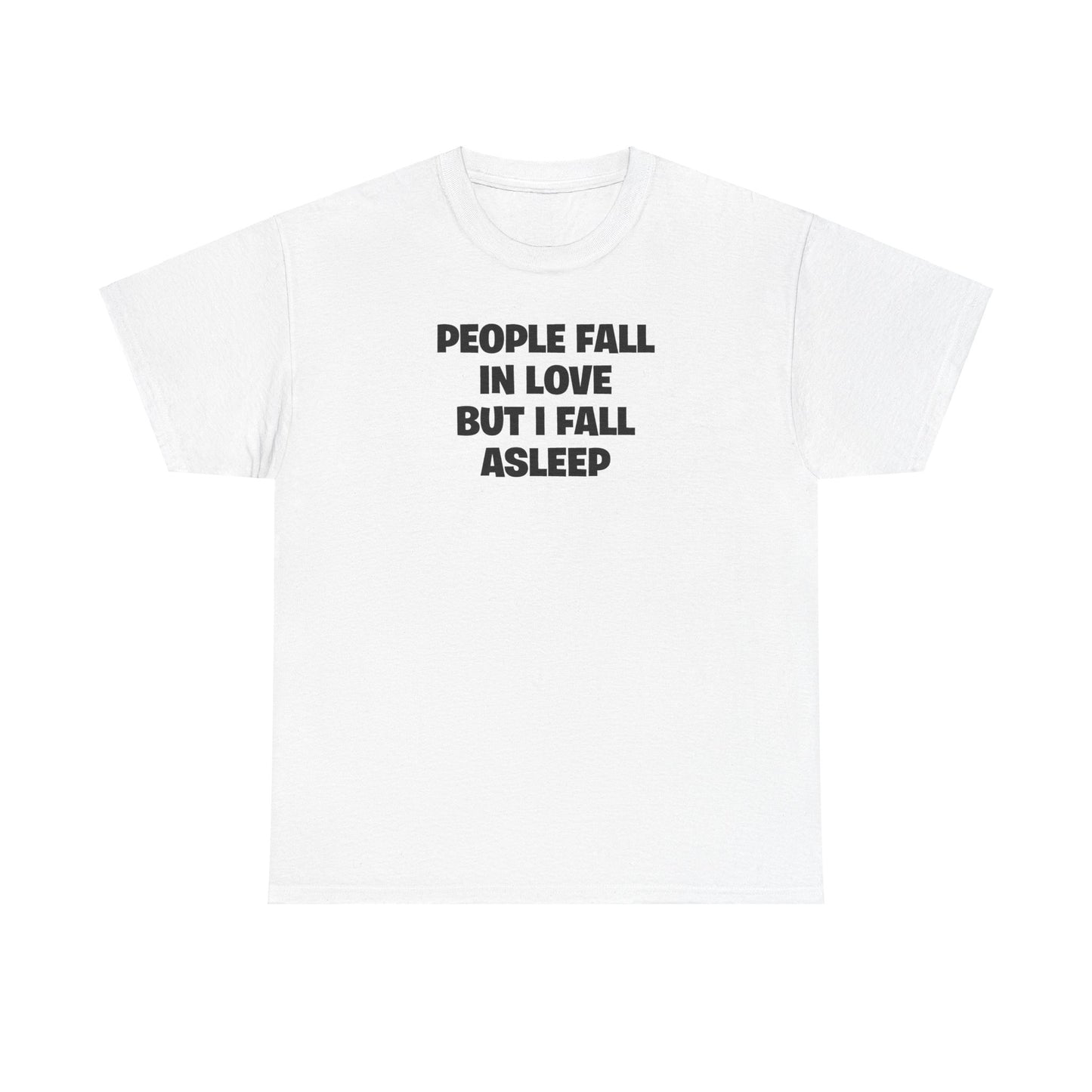 PEOPLE FALL IN LOVE BUT I FALL ASLEEP T-SHIRT