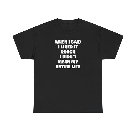 WHEN I SAID I LIKED IT ROUGH I DIDN'T MEAN MY ENTIRE LIFE T-SHIRT