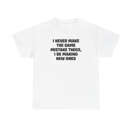 I NEVER MAKE THE SAME MISTAKE TWICE, I BE MAKING NEW ONES T-SHIRT