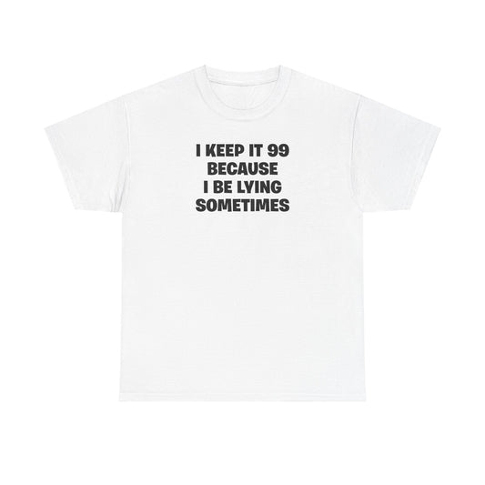 I KEEP IT 99 BECAUSE I BE LYING SOMETIMES T-SHIRT