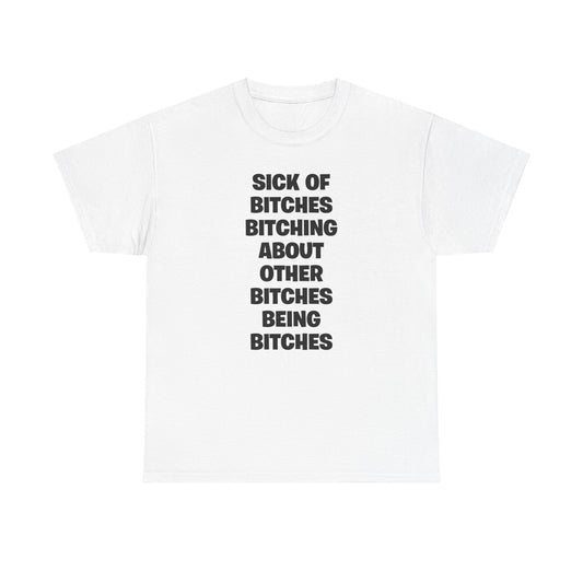 SICK OF BITCHES BITCHING ABOUT OTHER BITCHES BEING BITCHES T-SHIRT