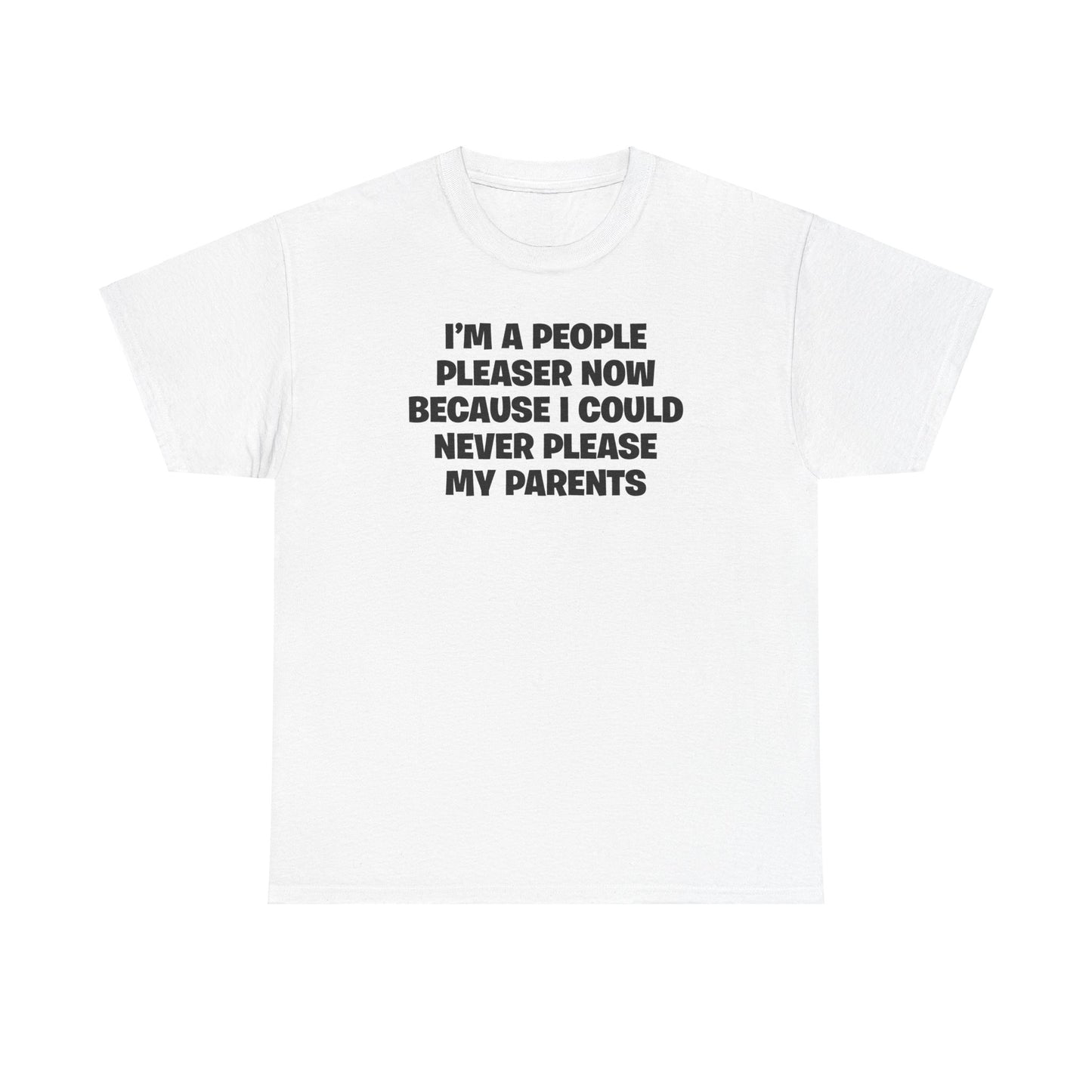 I'M A PEOPLE PLEASER NOW BECAUSE I COULD NEVER PLEASE MY PARENTS T-SHIRT