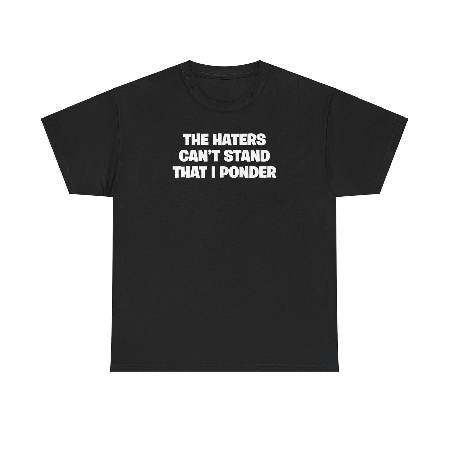 THE HATERS CAN'T STAND THAT I PONDER T-SHIRT