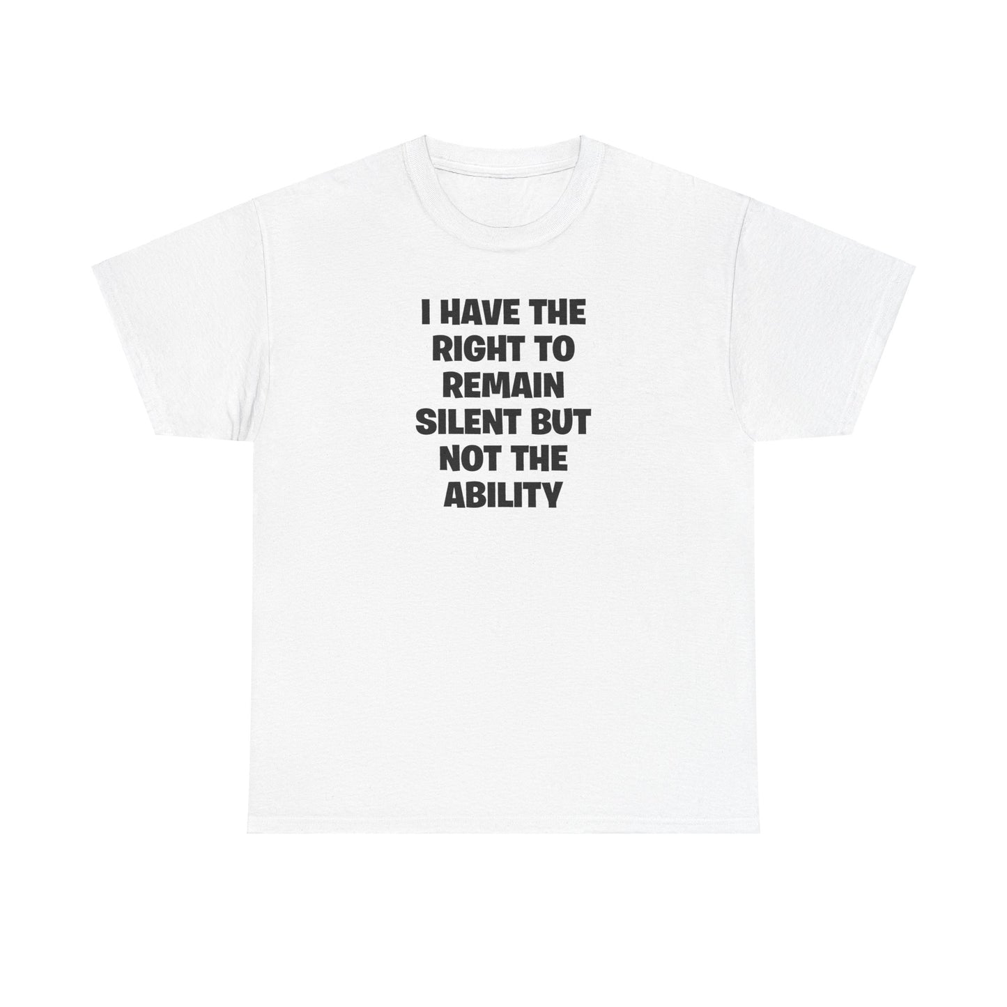 I HAVE THE RIGHT TO REMAIN SILENT BUT NOT THE ABILITY T-SHIRT