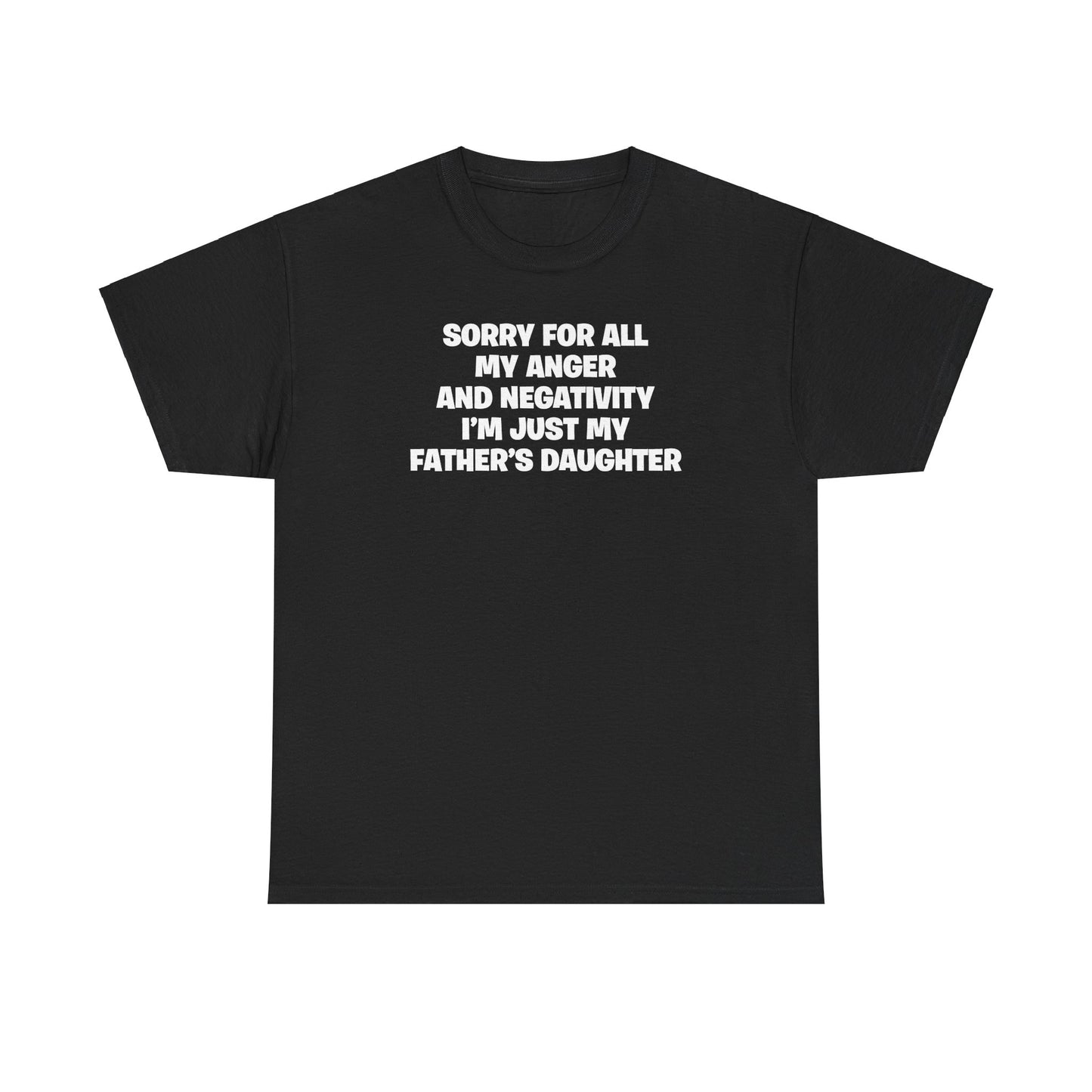 SORRY FOR ALL MY ANGER AND NEGATIVITY I'M JUST MY FATHER'S DAUGHTER T-SHIRT