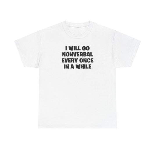 I WILL GO NONVERBAL EVERY ONCE IN A WHILE T-SHIRT