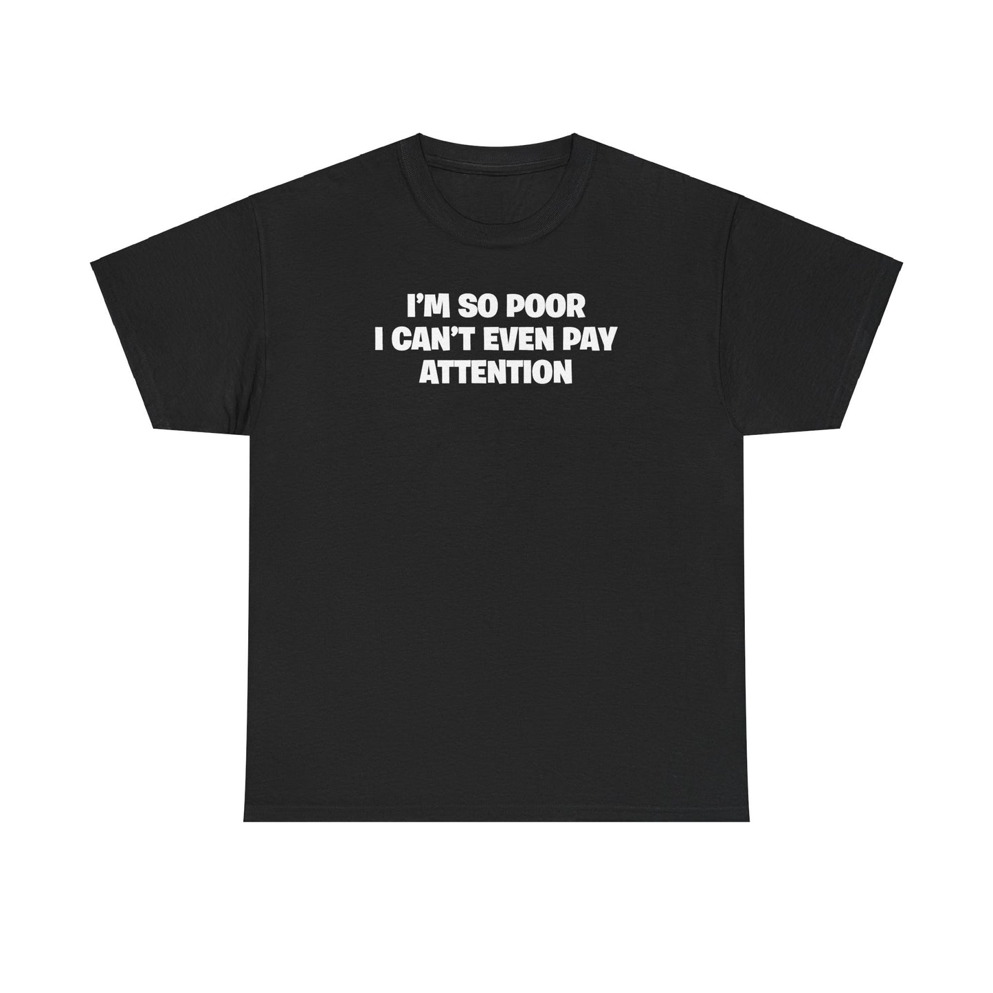 I'M SO POOR I CAN'T EVEN PAY ATTENTION T-SHIRT