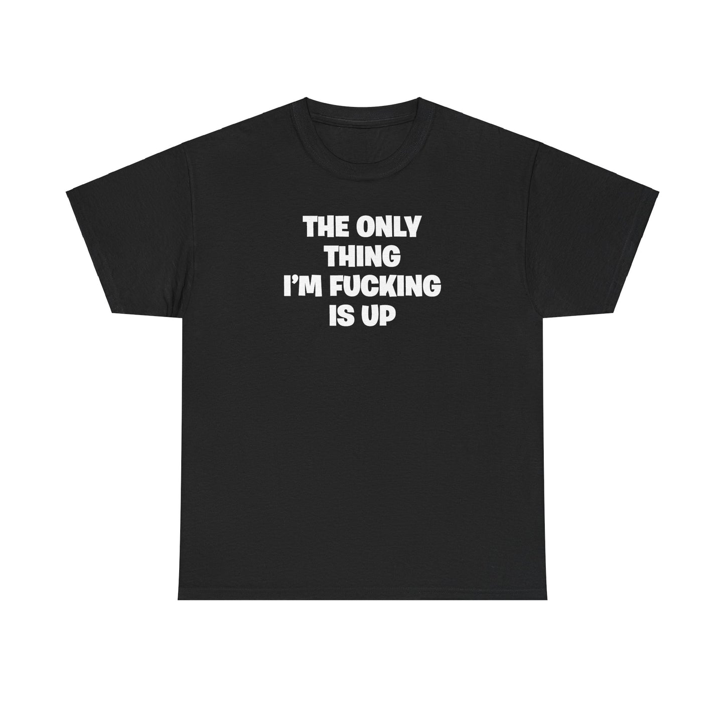 THE ONLY THING I'M FUCKING IS UP T-SHIRT