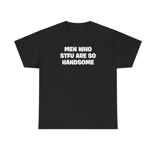 MEN WHO STFU ARE SO HANDSOME T-SHIRT